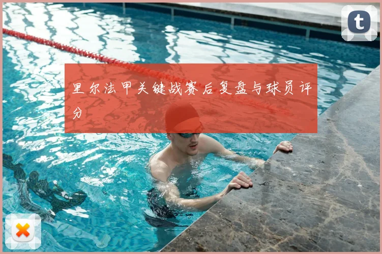 里尔法甲关键战赛后复盘与球员评分