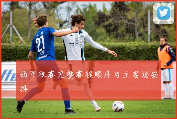 西甲联赛完整赛程顺序与主客场安排