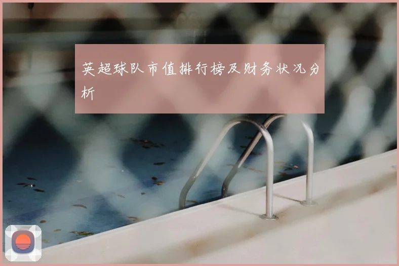 英超球队市值排行榜及财务状况分析