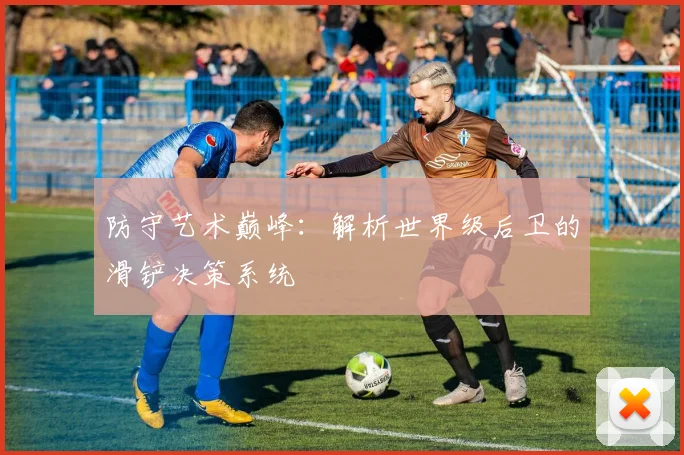 防守艺术巅峰：解析世界级后卫的滑铲决策系统