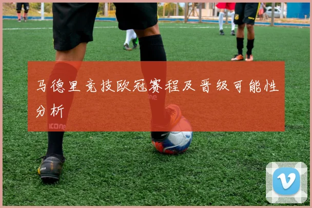 马德里竞技欧冠赛程及晋级可能性分析