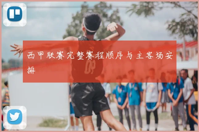 西甲联赛完整赛程顺序与主客场安排